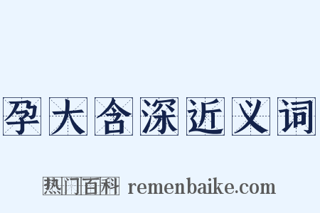 孕大含深近义词是什么意思的图片